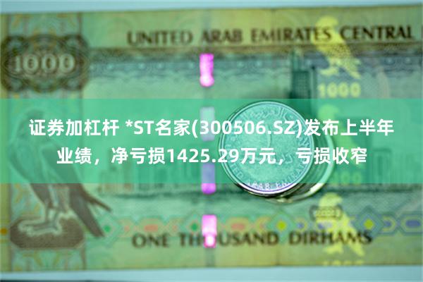 证券加杠杆 *ST名家(300506.SZ)发布上半年业绩，净亏损1425.29万元，亏损收窄