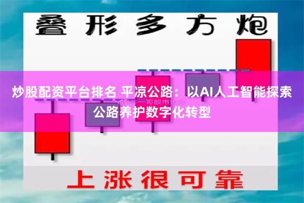 炒股配资平台排名 平凉公路：以AI人工智能探索公路养护数字化转型