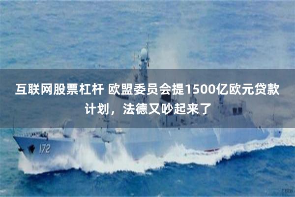 互联网股票杠杆 欧盟委员会提1500亿欧元贷款计划，法德又吵起来了