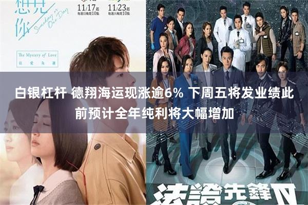 白银杠杆 德翔海运现涨逾6% 下周五将发业绩此前预计全年纯利将大幅增加