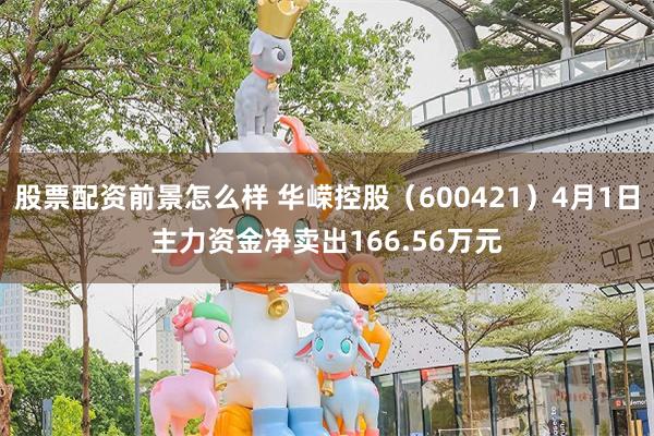 股票配资前景怎么样 华嵘控股（600421）4月1日主力资金净卖出166.56万元