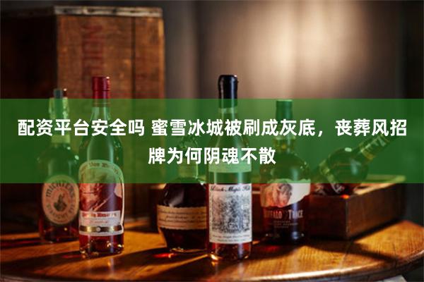 配资平台安全吗 蜜雪冰城被刷成灰底，丧葬风招牌为何阴魂不散
