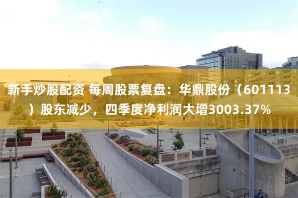 新手炒股配资 每周股票复盘：华鼎股份（601113）股东减少，四季度净利润大增3003.37%
