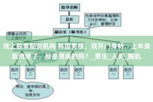 线上股票配资机构 韩国男模，双开门身材，上半身肌肉绝了，脸是原装的吗？_男生_人夫_胸肌