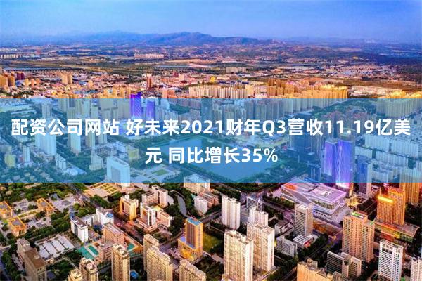 配资公司网站 好未来2021财年Q3营收11.19亿美元 同比增长35%