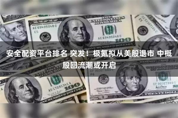 安全配资平台排名 突发！极氪拟从美股退市 中概股回流潮或开启