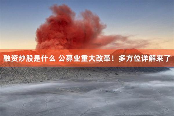 融资炒股是什么 公募业重大改革！多方位详解来了