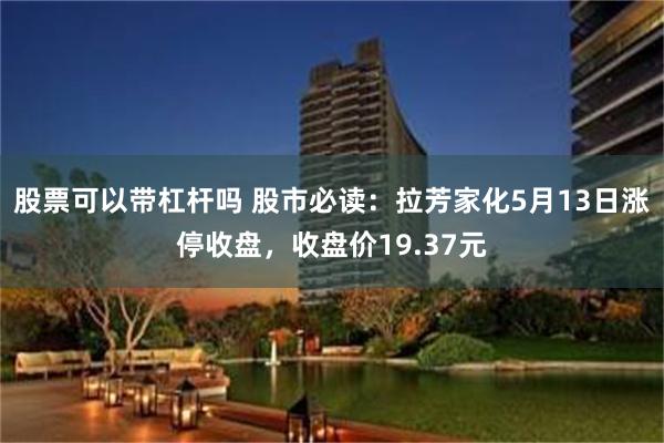 股票可以带杠杆吗 股市必读：拉芳家化5月13日涨停收盘，收盘价19.37元