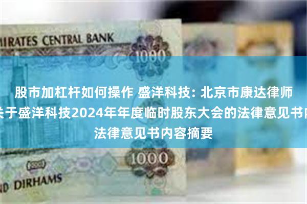 股市加杠杆如何操作 盛洋科技: 北京市康达律师事务所关于盛洋科技2024年年度临时股东大会的法律意见书内容摘要