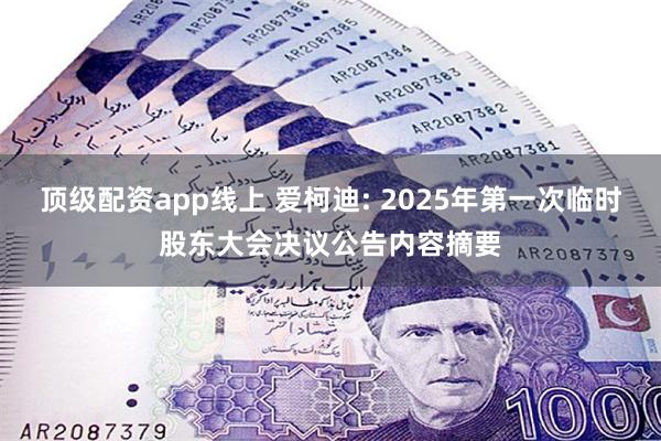顶级配资app线上 爱柯迪: 2025年第一次临时股东大会决议公告内容摘要