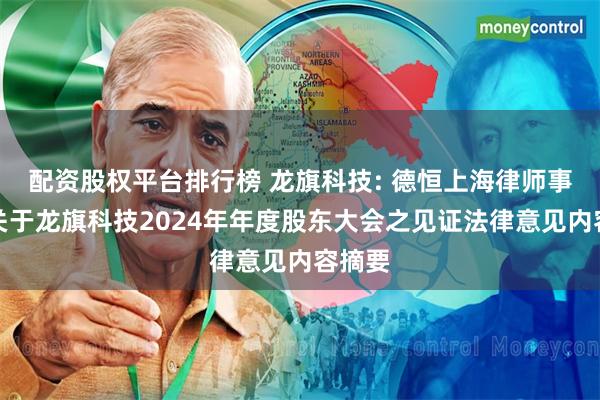 配资股权平台排行榜 龙旗科技: 德恒上海律师事务所关于龙旗科技2024年年度股东大会之见证法律意见内容摘要