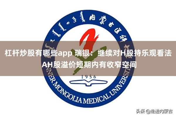 杠杆炒股有哪些app 瑞银：继续对H股持乐观看法 AH股溢价短期内有收窄空间