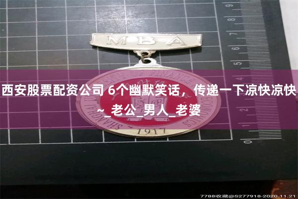 西安股票配资公司 6个幽默笑话，传递一下凉快凉快~_老公_男人_老婆
