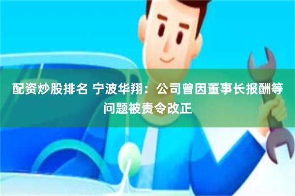 配资炒股排名 宁波华翔：公司曾因董事长报酬等问题被责令改正