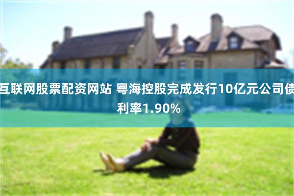 互联网股票配资网站 粤海控股完成发行10亿元公司债 利率1.90%