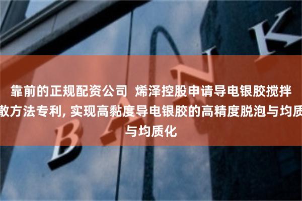 靠前的正规配资公司  烯泽控股申请导电银胶搅拌分散方法专利, 实现高黏度导电银胶的高精度脱泡与均质化