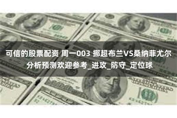 可信的股票配资 周一003 挪超布兰VS桑纳菲尤尔 分析预测欢迎参考_进攻_防守_定位球