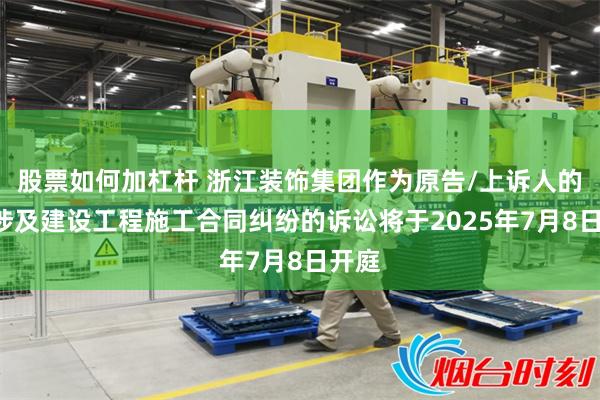 股票如何加杠杆 浙江装饰集团作为原告/上诉人的1起涉及建设工程施工合同纠纷的诉讼将于2025年7月8日开庭