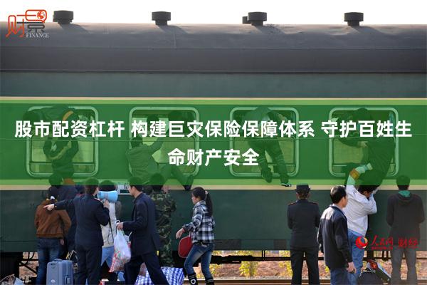股市配资杠杆 构建巨灾保险保障体系 守护百姓生命财产安全